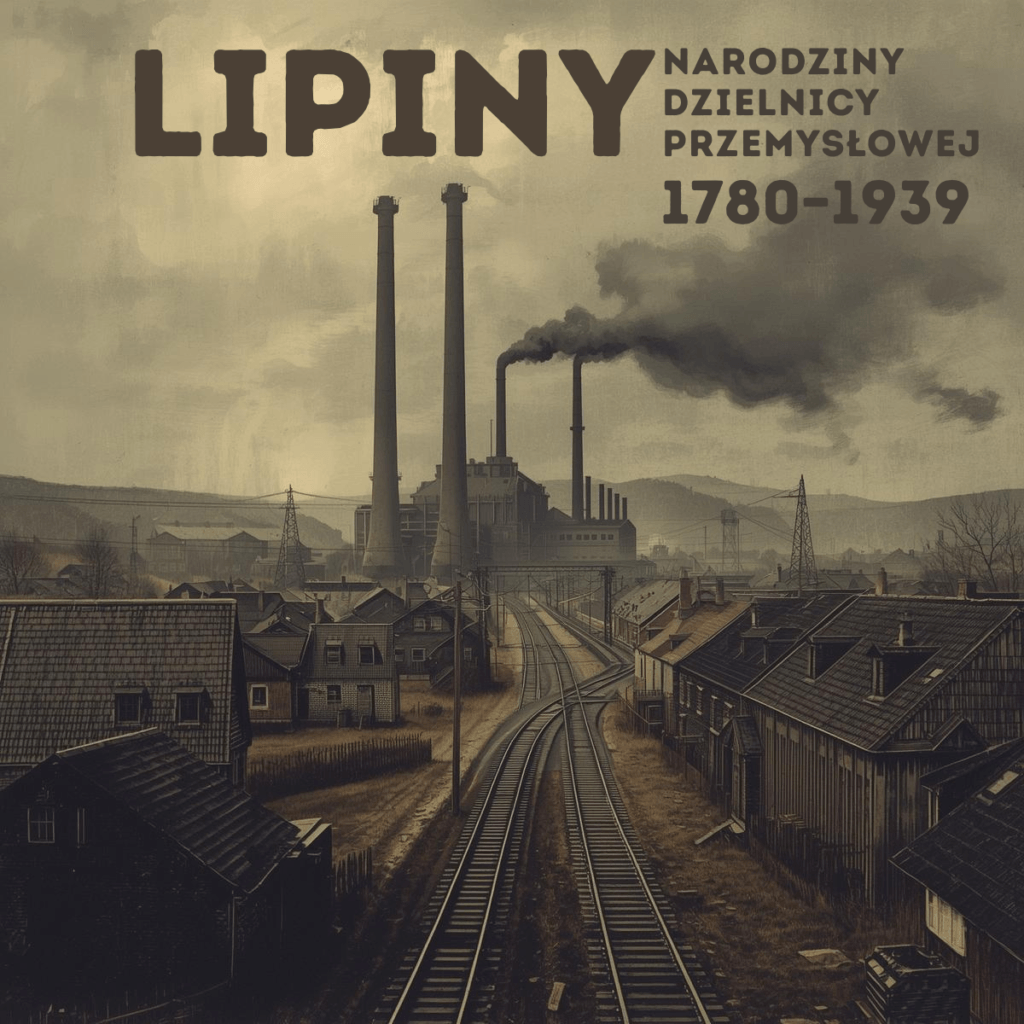 Lipiny – narodziny dzielnicy przemysłowej na Górnym Śląsku, krajobraz hutniczo-kolejowy XIX wieku