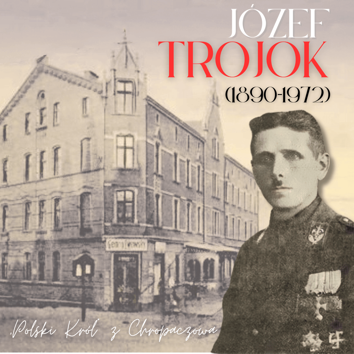 Józef Trojok (1890-1972) w mundurze powstańczym na tle zabytkowej kamienicy w Chropaczowie. Grafika z napisem Polski Król z Chropaczowa.