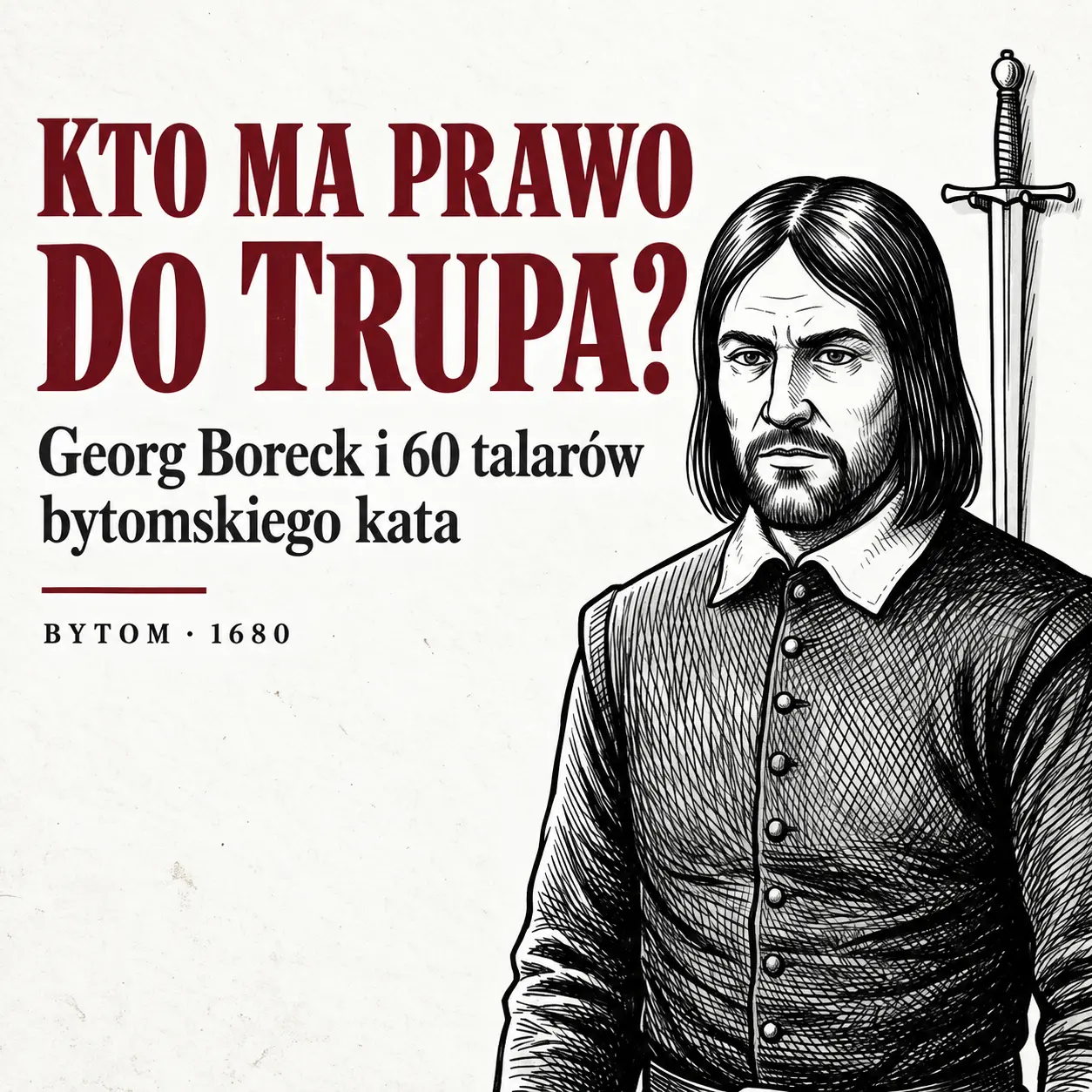 Bytomski kat Georg Boreck z mieczem w tle i napisem: Kto ma prawo do trupa? Georg Boreck i 60 talarów bytomskiego kata (Bytom 1680).