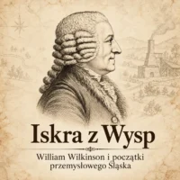 Iskra z Wysp. Jak angielski mistrz William Wilkinson rozpalił potęgę śląskiego przemysłu Grafika wyróżniająca artykuł o Williamie Wilkinsonie i początkach przemysłowego Śląska, z historycznym portretem i tytułem „Iskra z Wysp”.